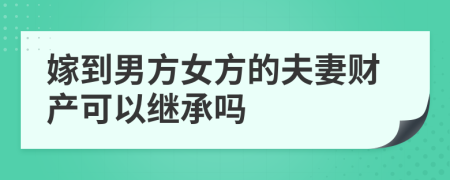 嫁到男方女方的夫妻財產(chǎn)可以繼承嗎