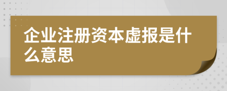 企業(yè)注冊資本虛報是什么意思
