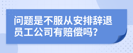 問題是不服從安排辭退員工公司有賠償嗎？