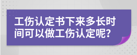 工傷認(rèn)定書下來多長時間可以做工傷認(rèn)定呢？