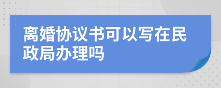 離婚協(xié)議書可以寫在民政局辦理嗎