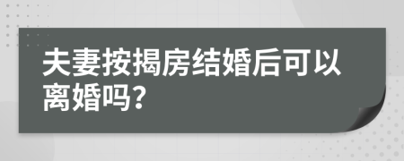 夫妻按揭房結(jié)婚后可以離婚嗎？