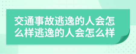 交通事故逃逸的人會怎么樣逃逸的人會怎么樣