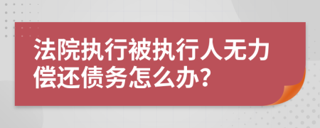 法院執(zhí)行被執(zhí)行人無(wú)力償還債務(wù)怎么辦？