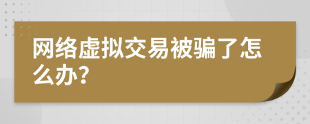 網(wǎng)絡(luò)虛擬交易被騙了怎么辦？