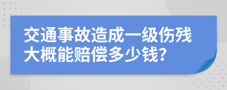 交通事故造成一級傷殘大概能賠償多少錢？