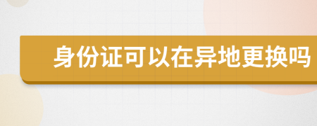 身份證可以在異地更換嗎