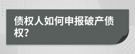 債權(quán)人如何申報(bào)破產(chǎn)債權(quán)？
