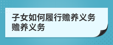 子女如何履行贍養(yǎng)義務(wù)贍養(yǎng)義務(wù)