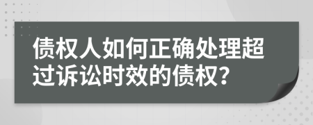 債權人如何正確處理超過訴訟時效的債權？