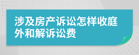 涉及房產(chǎn)訴訟怎樣收庭外和解訴訟費