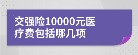 交強(qiáng)險(xiǎn)10000元醫(yī)療費(fèi)包括哪幾項(xiàng)