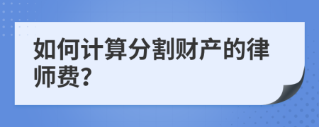 如何計算分割財產(chǎn)的律師費？