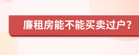 廉租房能不能買賣過戶？