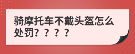 騎摩托車不戴頭盔怎么處罰？？？？