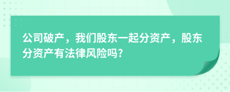 公司破產(chǎn)，我們股東一起分資產(chǎn)，股東分資產(chǎn)有法律風(fēng)險(xiǎn)嗎?