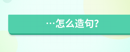 …怎么造句？