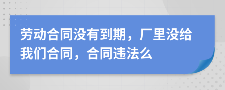 勞動合同沒有到期，廠里沒給我們合同，合同違法么