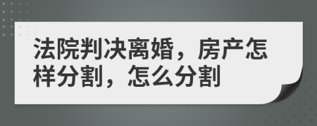 法院判決離婚，房產(chǎn)怎樣分割，怎么分割