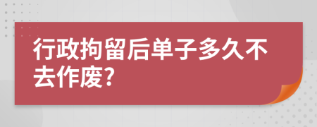 行政拘留后單子多久不去作廢?