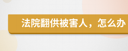 法院翻供被害人，怎么辦