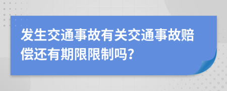 發(fā)生交通事故有關交通事故賠償還有期限限制嗎？