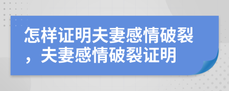 怎样证明夫妻感情破裂，夫妻感情破裂证明