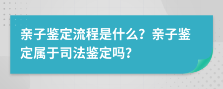 親子鑒定流程是什么？親子鑒定屬于司法鑒定嗎？