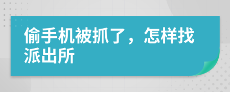 偷手機(jī)被抓了，怎樣找派出所