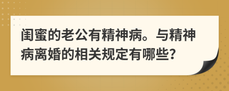 閨蜜的老公有精神病。與精神病離婚的相關規(guī)定有哪些？