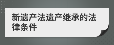 新遺產(chǎn)法遺產(chǎn)繼承的法律條件