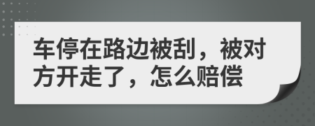 車停在路邊被刮，被對方開走了，怎么賠償