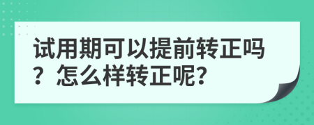試用期可以提前轉(zhuǎn)正嗎？怎么樣轉(zhuǎn)正呢？
