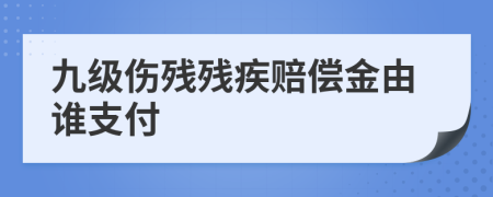 九級(jí)傷殘殘疾賠償金由誰(shuí)支付