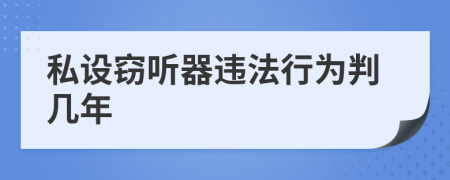 私設(shè)竊聽(tīng)器違法行為判幾年