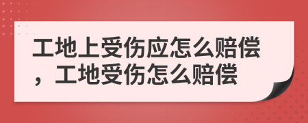 工地上受傷應怎么賠償，工地受傷怎么賠償