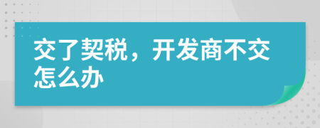 交了契稅，開發(fā)商不交怎么辦
