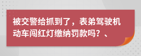 被交警給抓到了，表弟駕駛機動車闖紅燈繳納罰款嗎？、