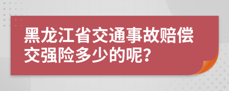 黑龍江省交通事故賠償交強險多少的呢？