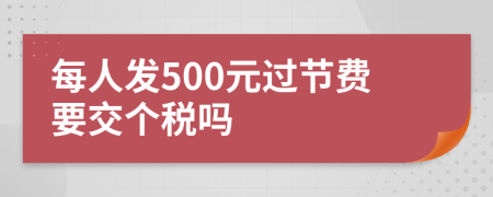 每人發(fā)500元過節(jié)費(fèi)要交個(gè)稅嗎