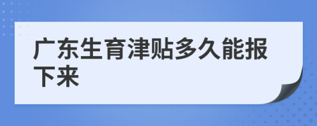 廣東生育津貼多久能報下來