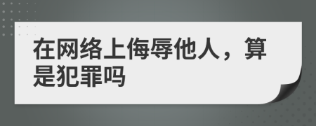 在網(wǎng)絡(luò)上侮辱他人，算是犯罪嗎