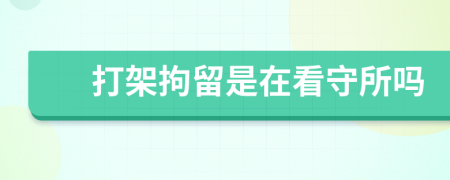 打架拘留是在看守所嗎