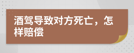 酒駕導(dǎo)致對(duì)方死亡，怎樣賠償
