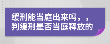 緩刑能當庭出來嗎，，判緩刑是否當庭釋放的