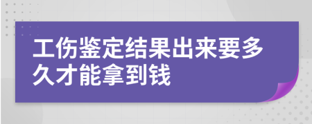 工傷鑒定結(jié)果出來要多久才能拿到錢