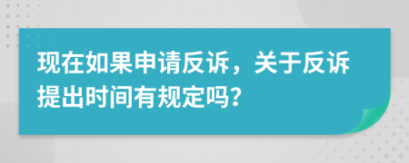 現(xiàn)在如果申請(qǐng)反訴，關(guān)于反訴提出時(shí)間有規(guī)定嗎？