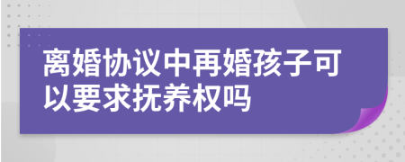 離婚協(xié)議中再婚孩子可以要求撫養(yǎng)權嗎