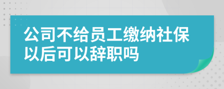 公司不給員工繳納社保以后可以辭職嗎
