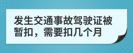 發(fā)生交通事故駕駛證被暫扣，需要扣幾個月